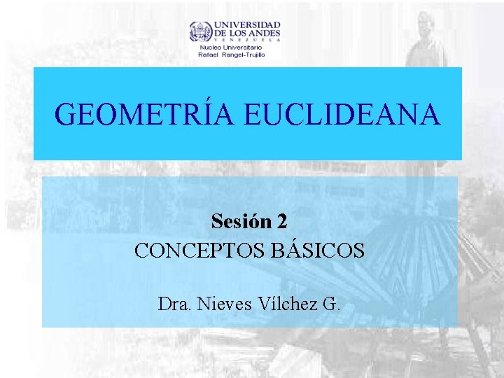 GEOMETRÍA EUCLIDEANA Sesión 2 CONCEPTOS BÁSICOS Dra. Nieves Vílchez G. 