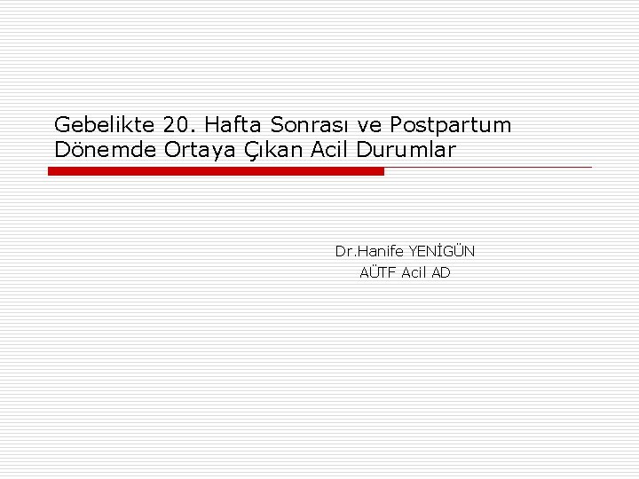 Gebelikte 20. Hafta Sonrası ve Postpartum Dönemde Ortaya Çıkan Acil Durumlar Dr. Hanife YENİGÜN