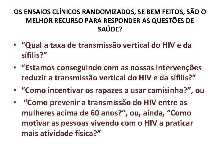 OS ENSAIOS CLÍNICOS RANDOMIZADOS, SE BEM FEITOS, SÃO O MELHOR RECURSO PARA RESPONDER AS OS ENSAIOS CLÍNICOS RANDOMIZADOS, SE BEM FEITOS, SÃO O MELHOR RECURSO PARA RESPONDER AS