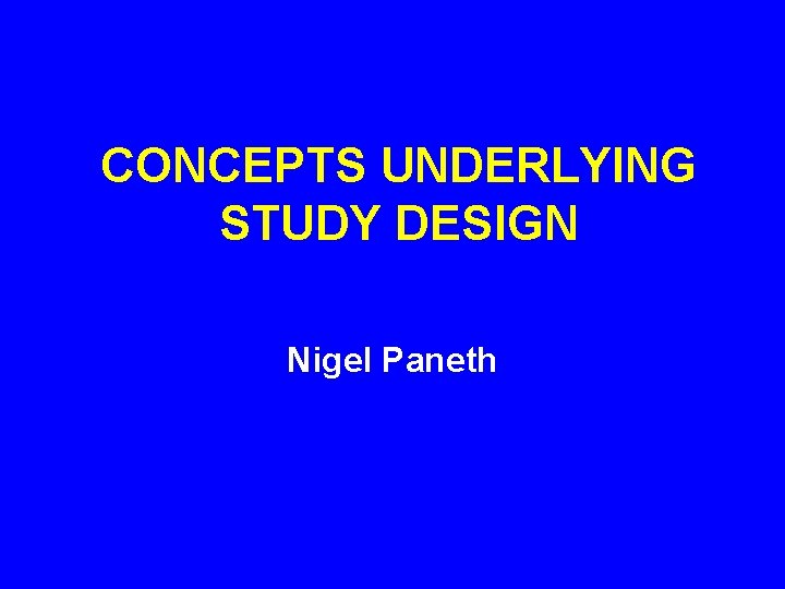 CONCEPTS UNDERLYING STUDY DESIGN Nigel Paneth 