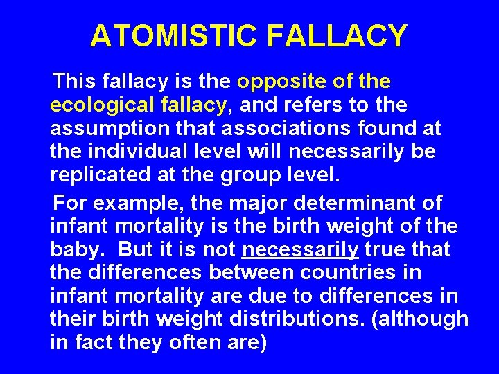 ATOMISTIC FALLACY This fallacy is the opposite of the ecological fallacy, and refers to