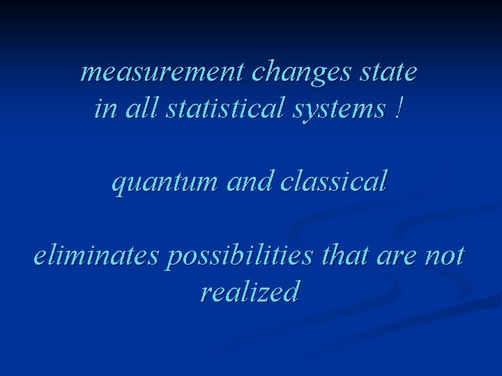 measurement changes state in all statistical systems ! quantum and classical eliminates possibilities that