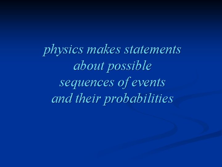 physics makes statements about possible sequences of events and their probabilities 