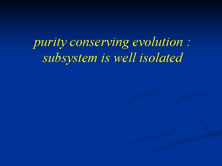 purity conserving evolution : subsystem is well isolated 