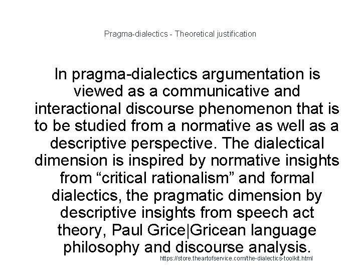 Pragma-dialectics - Theoretical justification In pragma-dialectics argumentation is viewed as a communicative and interactional