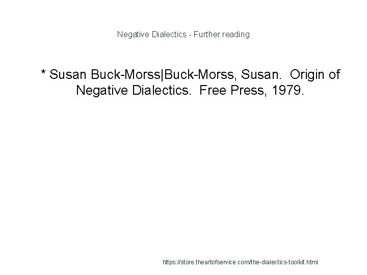 Negative Dialectics - Further reading 1 * Susan Buck-Morss|Buck-Morss, Susan. Origin of Negative Dialectics.