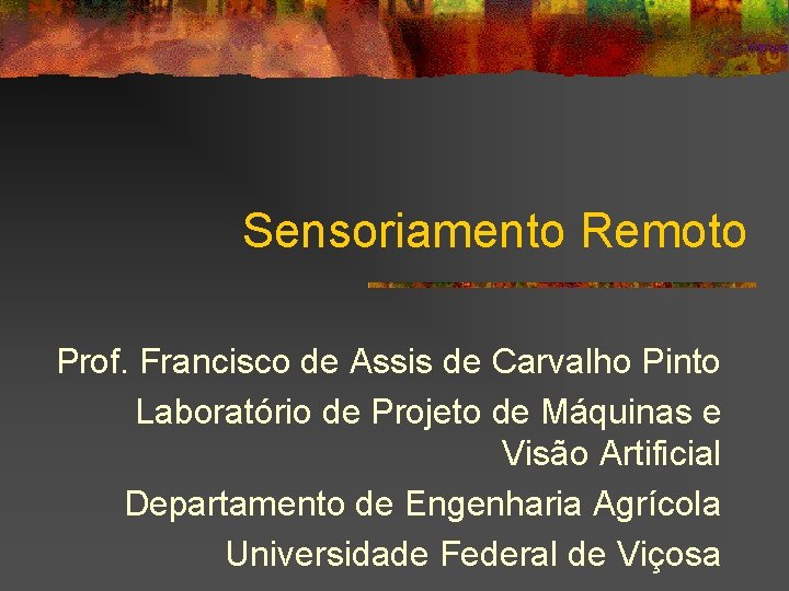 Sensoriamento Remoto Prof. Francisco de Assis de Carvalho Pinto Laboratório de Projeto de Máquinas