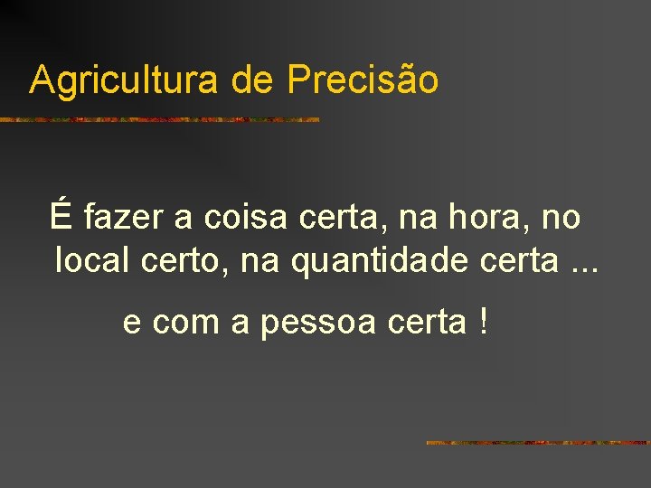 Agricultura de Precisão É fazer a coisa certa, na hora, no local certo, na