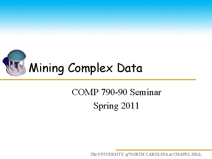Mining Complex Data COMP 790 -90 Seminar Spring 2011 The UNIVERSITY of NORTH CAROLINA