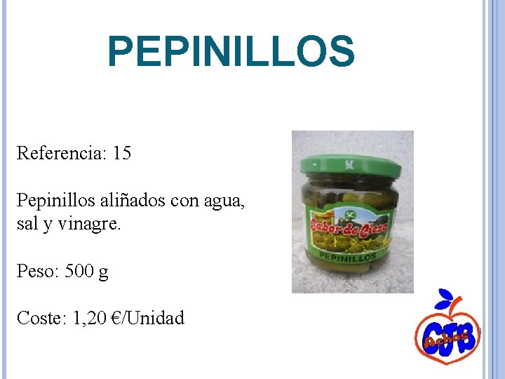 PEPINILLOS Referencia: 15 Pepinillos aliñados con agua, sal y vinagre. Peso: 500 g Coste: