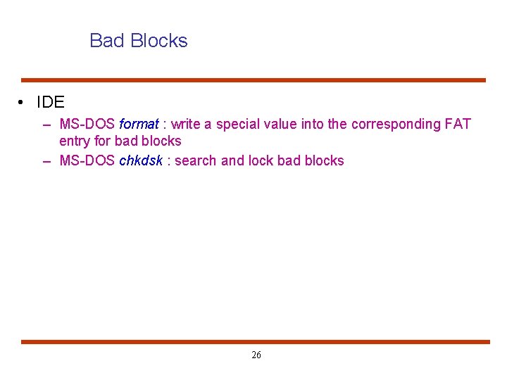 Bad Blocks • IDE – MS-DOS format : write a special value into the