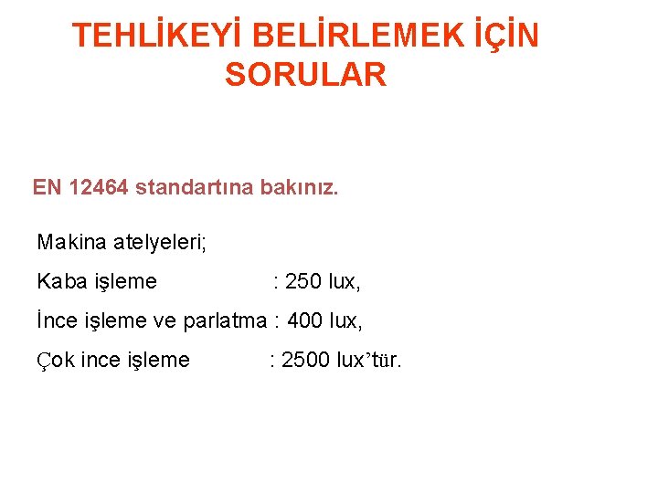 TEHLİKEYİ BELİRLEMEK İÇİN SORULAR EN 12464 standartına bakınız. Makina atelyeleri; Kaba işleme : 250