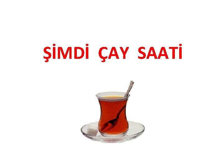 ŞİMDİ ÇAY SAATİ 