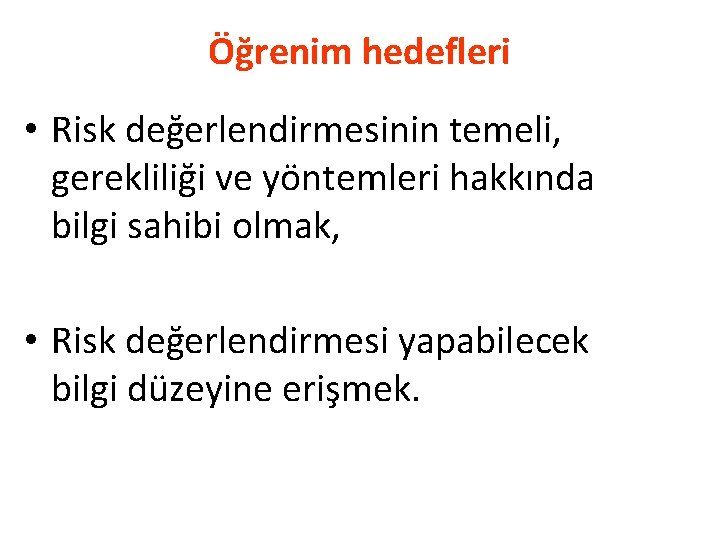 Öğrenim hedefleri • Risk değerlendirmesinin temeli, gerekliliği ve yöntemleri hakkında bilgi sahibi olmak, •