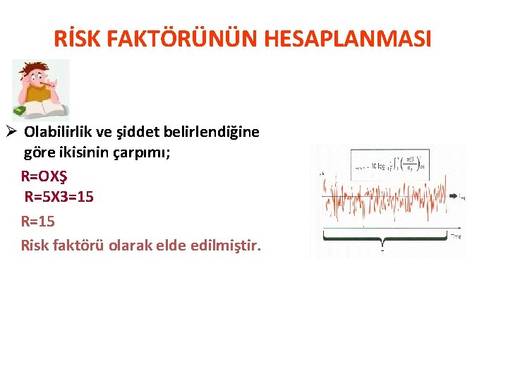 RİSK FAKTÖRÜNÜN HESAPLANMASI Ø Olabilirlik ve şiddet belirlendiğine göre ikisinin çarpımı; R=OXŞ R=5 X