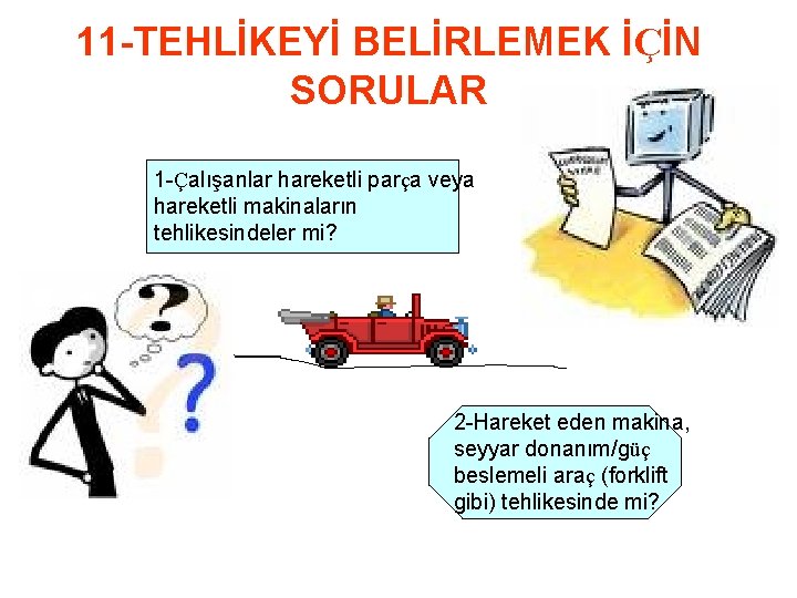 11 -TEHLİKEYİ BELİRLEMEK İÇİN SORULAR 1 -Çalışanlar hareketli parça veya hareketli makinaların tehlikesindeler mi?