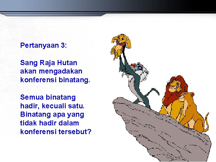 Pertanyaan 3: Sang Raja Hutan akan mengadakan konferensi binatang. Semua binatang hadir, kecuali satu.