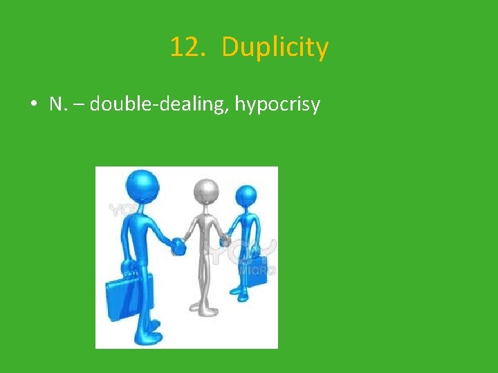 12. Duplicity • N. – double-dealing, hypocrisy 