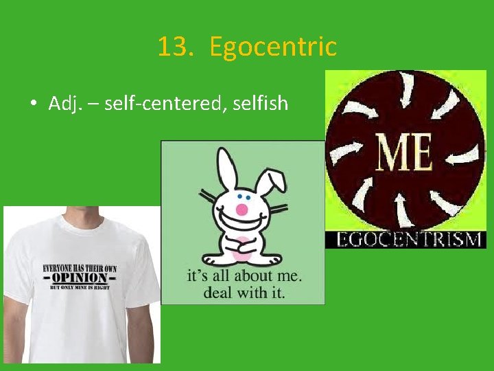 13. Egocentric • Adj. – self-centered, selfish 