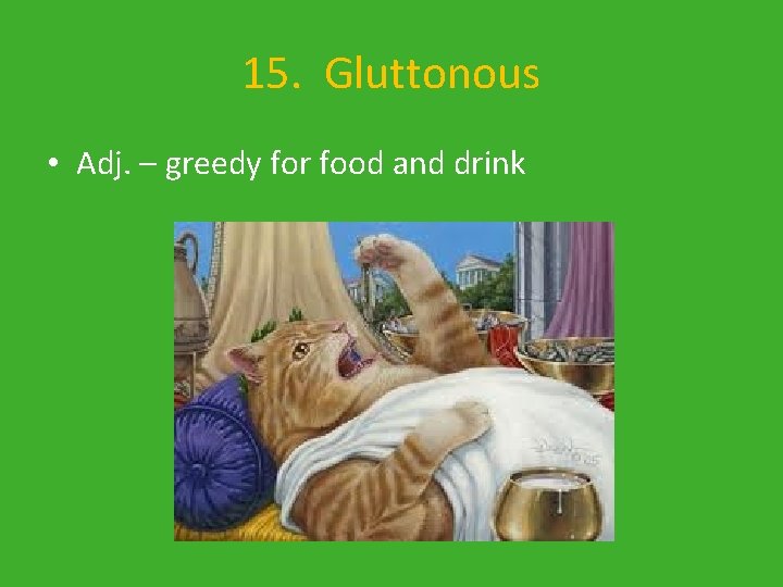 15. Gluttonous • Adj. – greedy for food and drink 