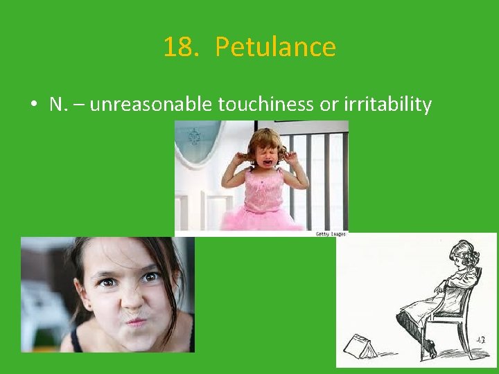 18. Petulance • N. – unreasonable touchiness or irritability 