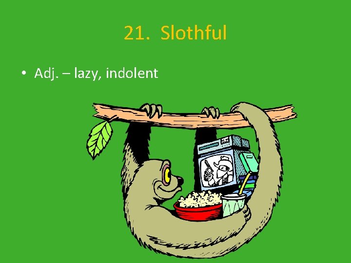 21. Slothful • Adj. – lazy, indolent 