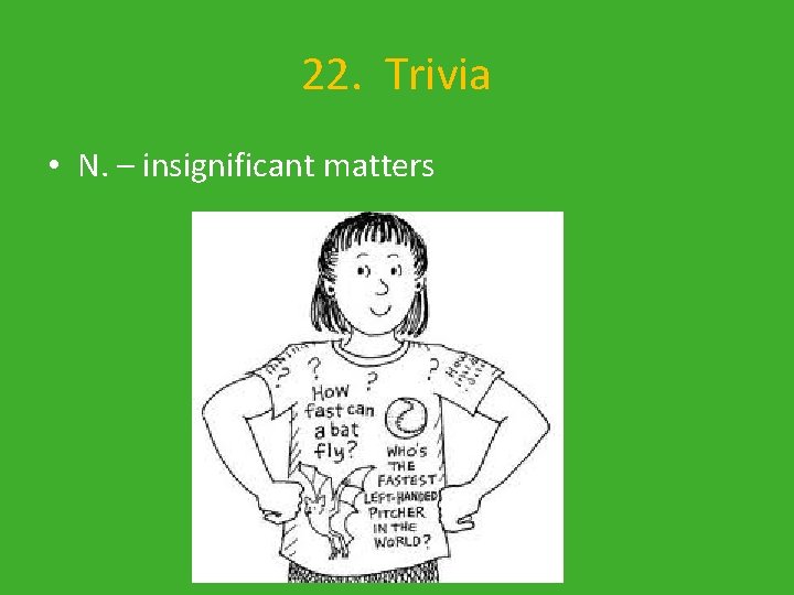 22. Trivia • N. – insignificant matters 