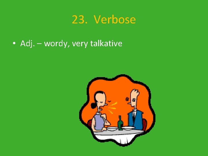 23. Verbose • Adj. – wordy, very talkative 