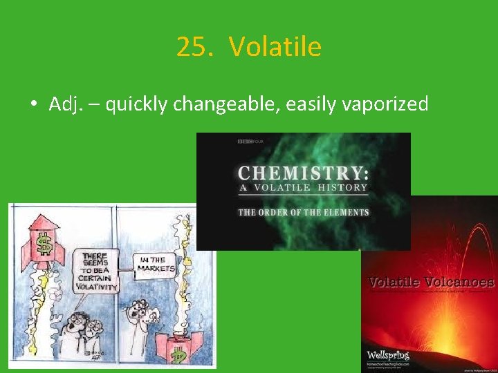 25. Volatile • Adj. – quickly changeable, easily vaporized 