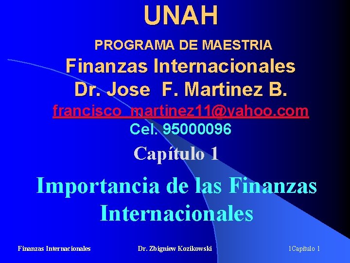 UNAH PROGRAMA DE MAESTRIA Finanzas Internacionales Dr. Jose F. Martinez B. francisco_martinez 11@yahoo. com UNAH PROGRAMA DE MAESTRIA Finanzas Internacionales Dr. Jose F. Martinez B. francisco_martinez 11@yahoo. com