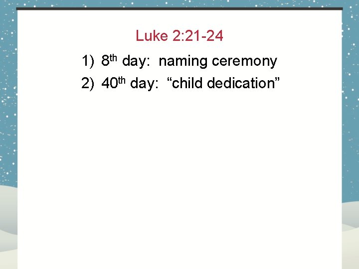 Luke 2: 21 -24 1) 8 th day: naming ceremony 2) 40 th day: