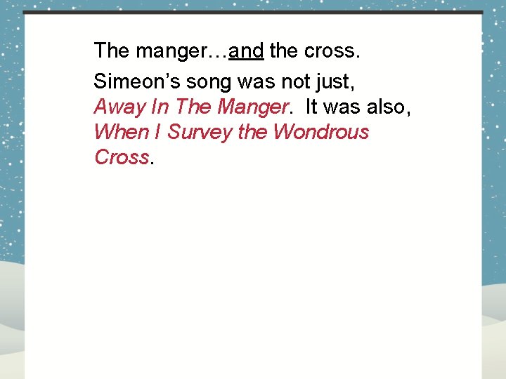 The manger…and the cross. Simeon’s song was not just, Away In The Manger. It