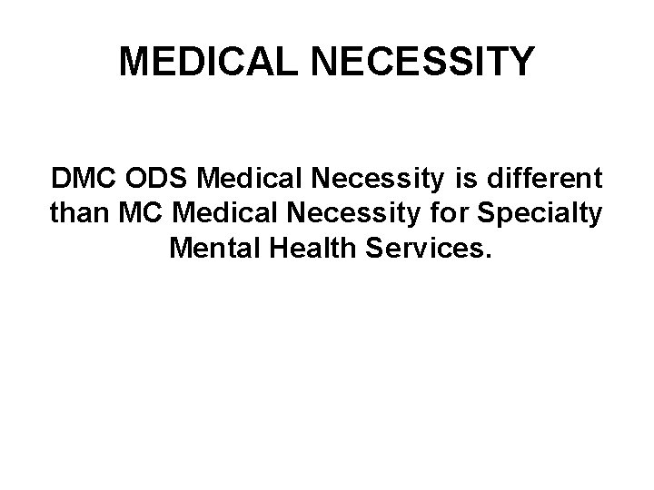 MEDICAL NECESSITY DMC ODS Medical Necessity is different than MC Medical Necessity for Specialty