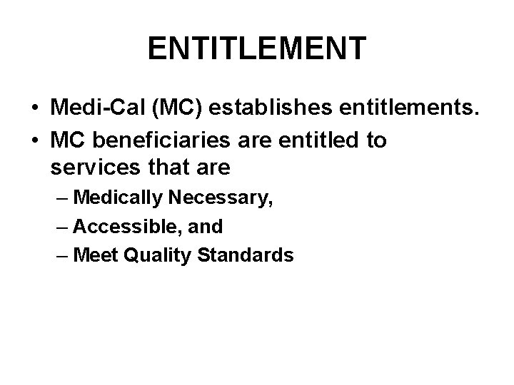ENTITLEMENT • Medi-Cal (MC) establishes entitlements. • MC beneficiaries are entitled to services that