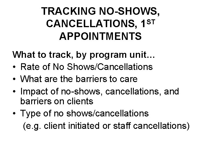 TRACKING NO-SHOWS, CANCELLATIONS, 1 ST APPOINTMENTS What to track, by program unit… • Rate