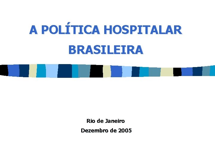 A POLÍTICA HOSPITALAR BRASILEIRA Rio de Janeiro Dezembro de 2005 