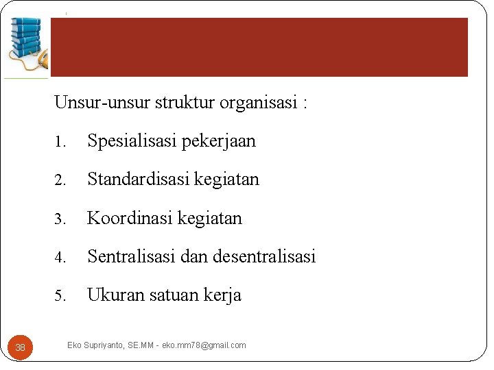 Unsur-unsur struktur organisasi : 38 1. Spesialisasi pekerjaan 2. Standardisasi kegiatan 3. Koordinasi kegiatan