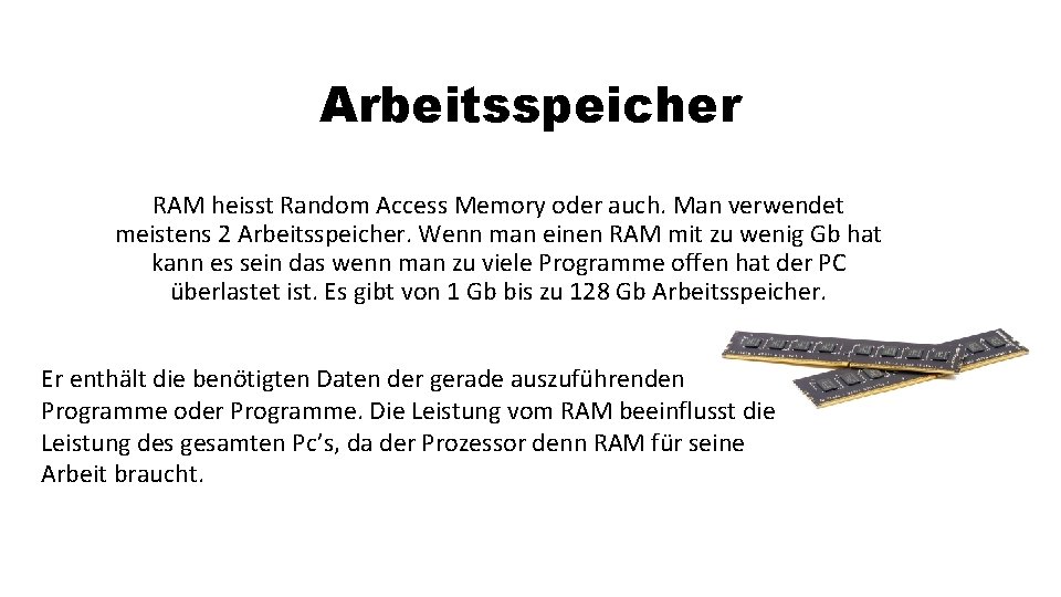 Arbeitsspeicher RAM heisst Random Access Memory oder auch. Man verwendet meistens 2 Arbeitsspeicher. Wenn
