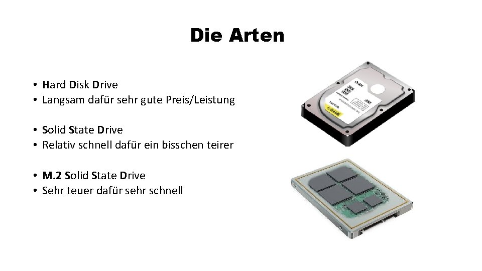 Die Arten • Hard Disk Drive • Langsam dafür sehr gute Preis/Leistung • Solid