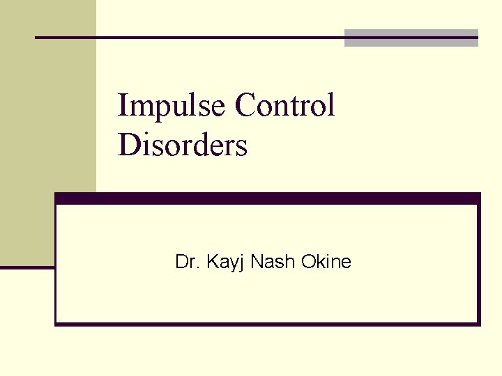 Impulse Control Disorders Dr. Kayj Nash Okine Impulse Control Disorders Dr. Kayj Nash Okine