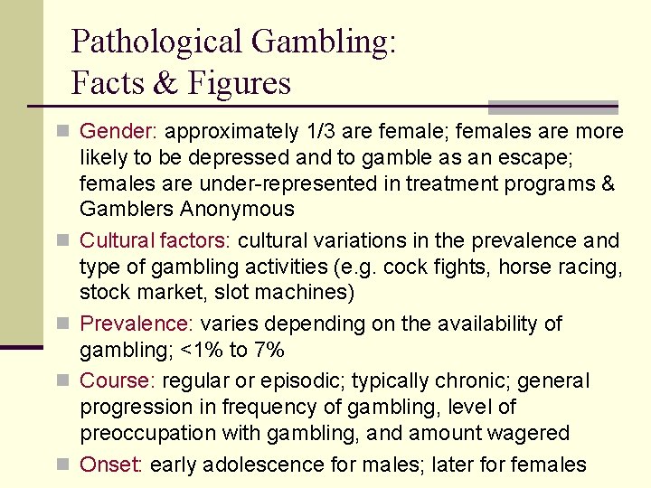 Pathological Gambling: Facts & Figures n Gender: approximately 1/3 are female; females are more Pathological Gambling: Facts & Figures n Gender: approximately 1/3 are female; females are more