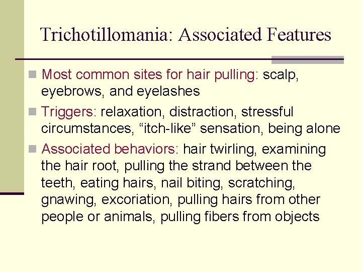 Trichotillomania: Associated Features n Most common sites for hair pulling: scalp, eyebrows, and eyelashes Trichotillomania: Associated Features n Most common sites for hair pulling: scalp, eyebrows, and eyelashes