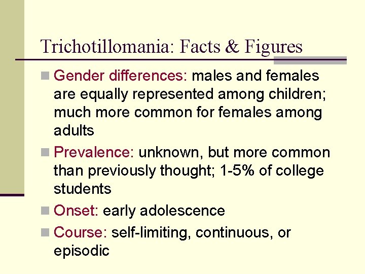 Trichotillomania: Facts & Figures n Gender differences: males and females are equally represented among Trichotillomania: Facts & Figures n Gender differences: males and females are equally represented among