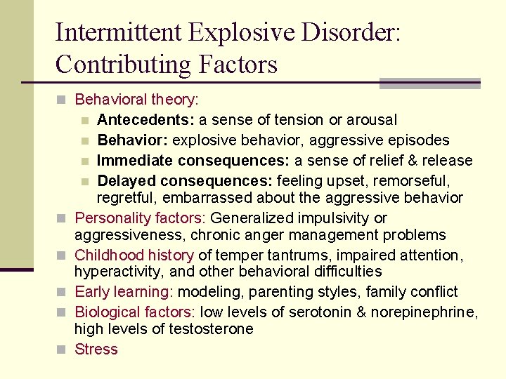 Intermittent Explosive Disorder: Contributing Factors n Behavioral theory: Antecedents: a sense of tension or Intermittent Explosive Disorder: Contributing Factors n Behavioral theory: Antecedents: a sense of tension or