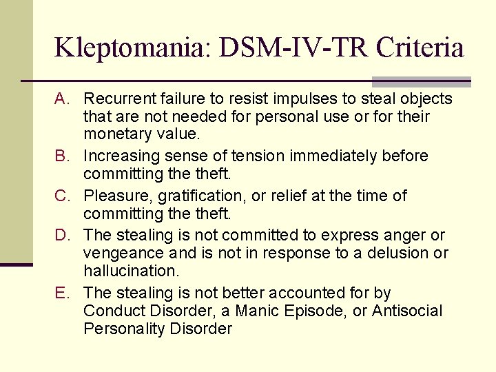 Kleptomania: DSM-IV-TR Criteria A. Recurrent failure to resist impulses to steal objects that are Kleptomania: DSM-IV-TR Criteria A. Recurrent failure to resist impulses to steal objects that are