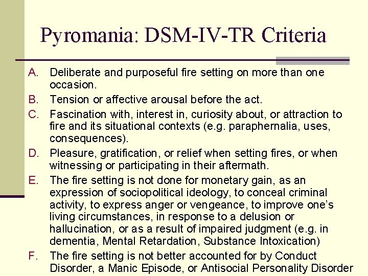 Pyromania: DSM-IV-TR Criteria A. Deliberate and purposeful fire setting on more than one occasion. Pyromania: DSM-IV-TR Criteria A. Deliberate and purposeful fire setting on more than one occasion.