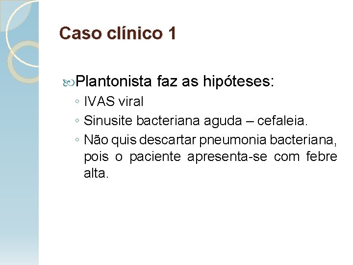 Caso clínico 1 Plantonista faz as hipóteses: ◦ IVAS viral ◦ Sinusite bacteriana aguda