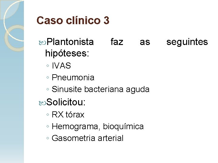 Caso clínico 3 Plantonista faz as hipóteses: ◦ IVAS ◦ Pneumonia ◦ Sinusite bacteriana