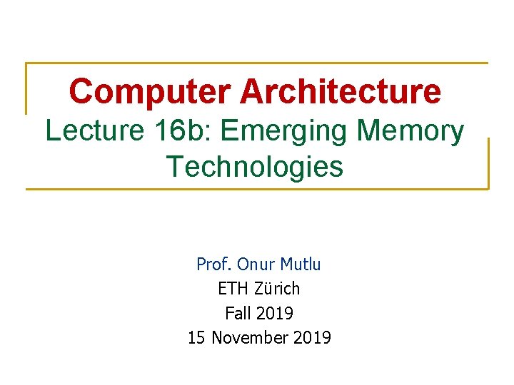 Computer Architecture Lecture 16 b: Emerging Memory Technologies Prof. Onur Mutlu ETH Zürich Fall