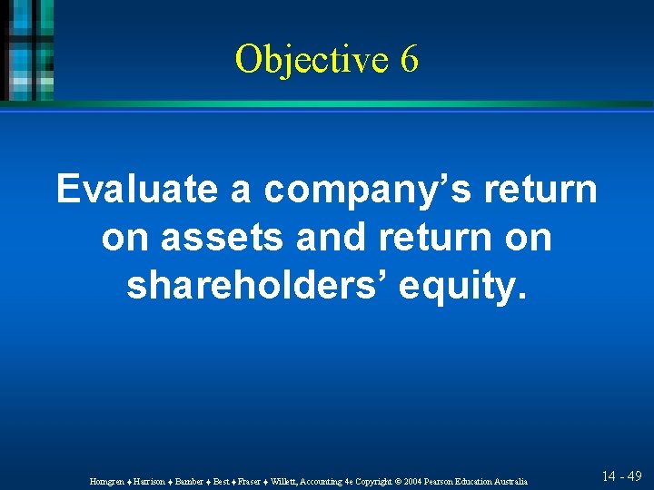 Objective 6 Evaluate a company’s return on assets and return on shareholders’ equity. Horngren